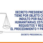 Decreto Presidencial que concede amnistia e indulto por razones humanitarias, requisitos y procedimientos
